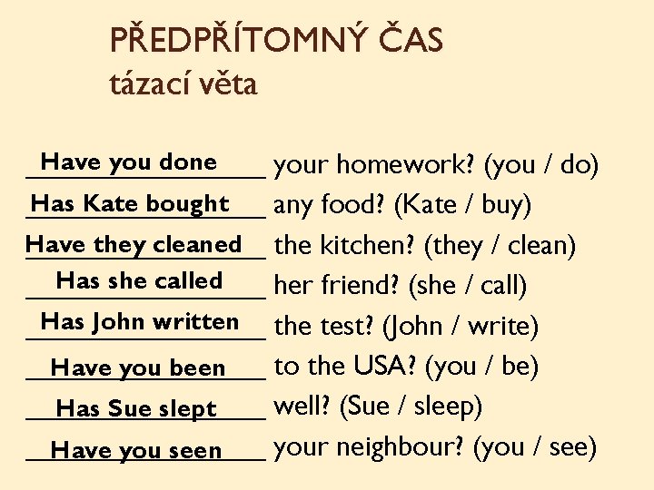 PŘEDPŘÍTOMNÝ ČAS tázací věta Have you done ________ your homework? (you / do) Has