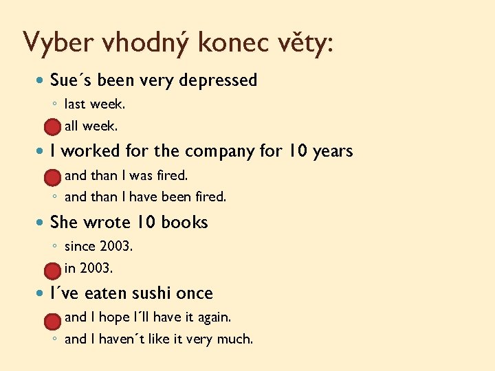 Vyber vhodný konec věty: Sue´s been very depressed ◦ last week. ◦ all week.