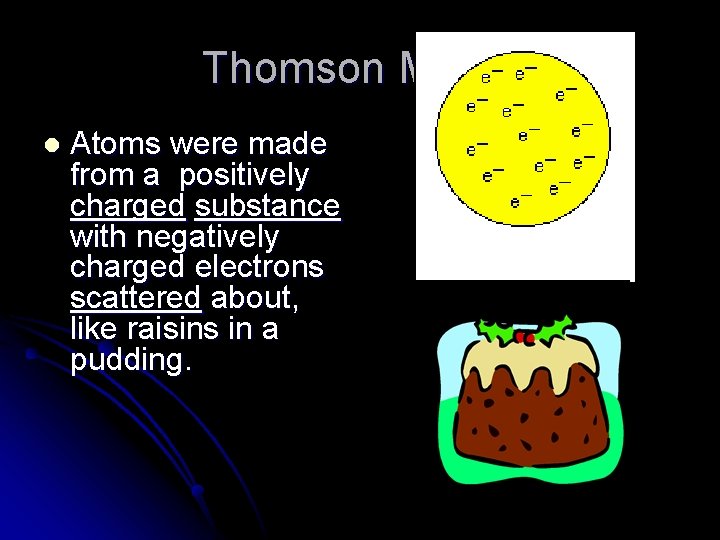 Thomson Model l Atoms were made from a positively charged substance with negatively charged