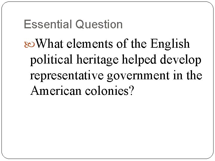 Essential Question What elements of the English political heritage helped develop representative government in