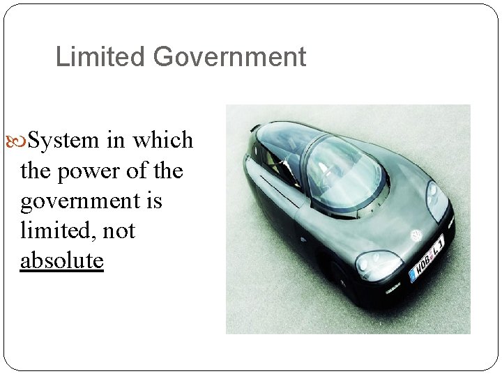 Limited Government System in which the power of the government is limited, not absolute