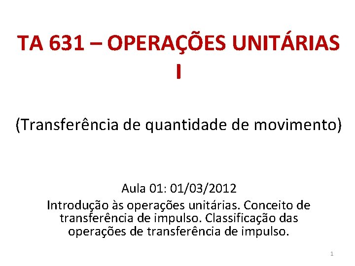 TA 631 – OPERAÇÕES UNITÁRIAS I (Transferência de quantidade de movimento) Aula 01: 01/03/2012