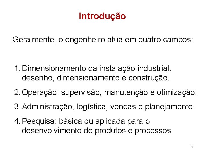 Introdução Geralmente, o engenheiro atua em quatro campos: 1. Dimensionamento da instalação industrial: desenho,