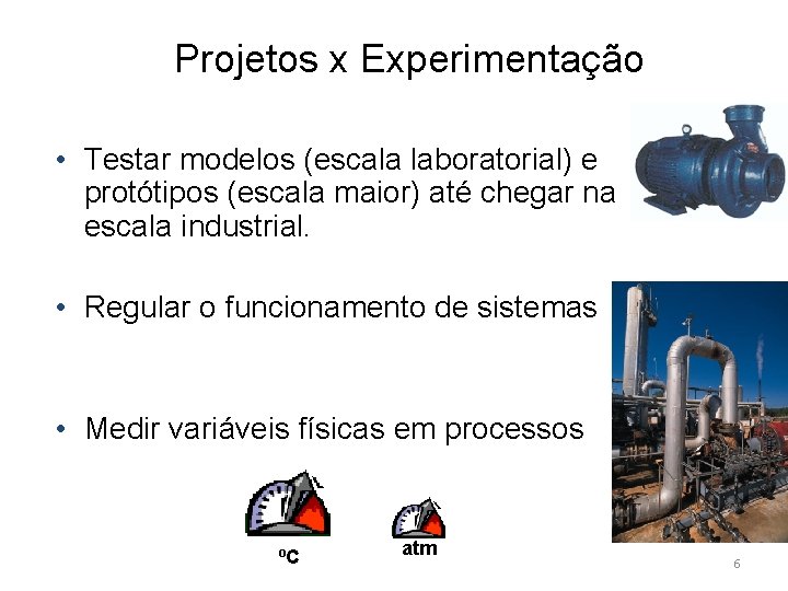 Projetos x Experimentação • Testar modelos (escala laboratorial) e protótipos (escala maior) até chegar