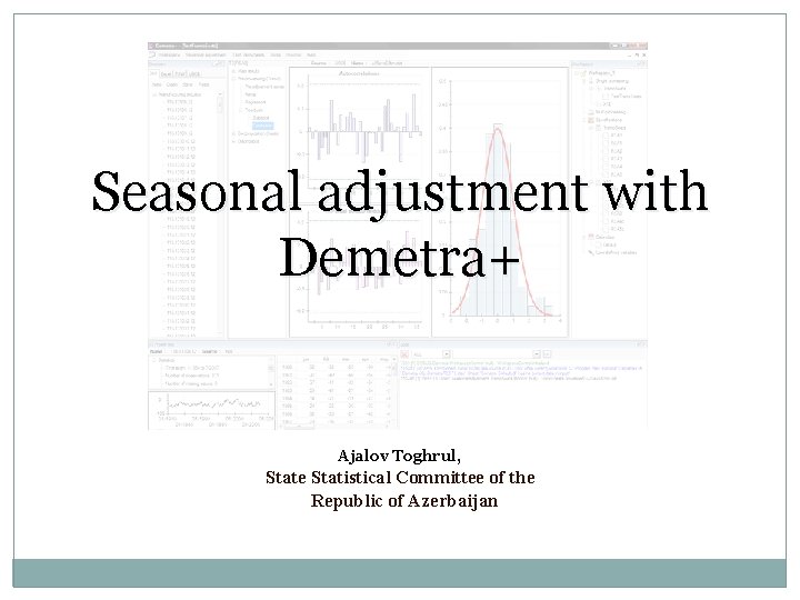 Seasonal adjustment with Demetra+ Ajalov Toghrul, State Statistical Committee of the Republic of Azerbaijan