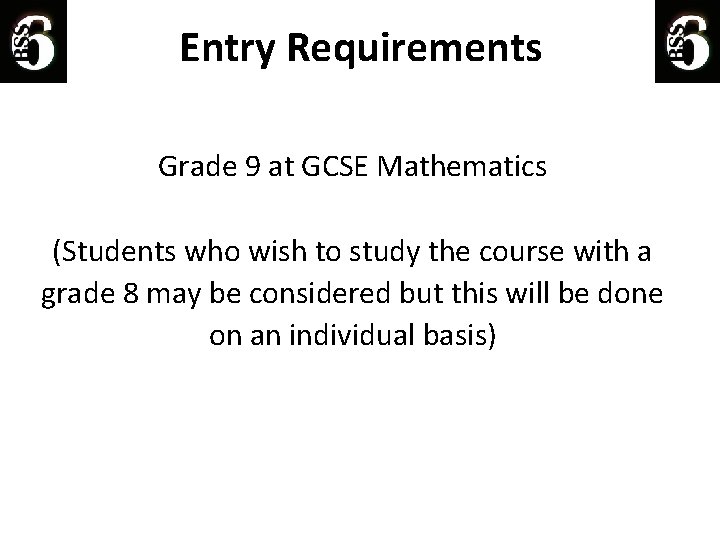 Entry Requirements Grade 9 at GCSE Mathematics (Students who wish to study the course