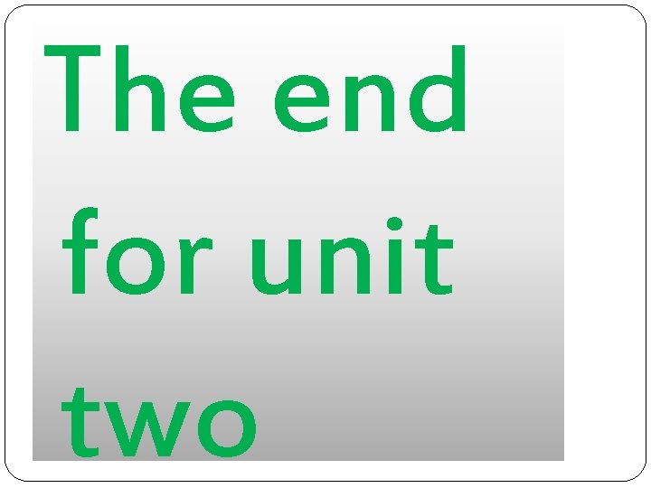 The end for unit two The end for unit two