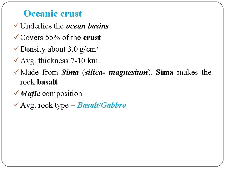 Oceanic crust Underlies the ocean basins. Covers 55% of the crust Density about 3. Oceanic crust Underlies the ocean basins. Covers 55% of the crust Density about 3.