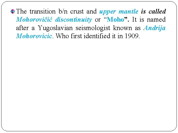 The transition b/n crust and upper mantle is called Mohorovičić discontinuity or “Moho”. It The transition b/n crust and upper mantle is called Mohorovičić discontinuity or “Moho”. It