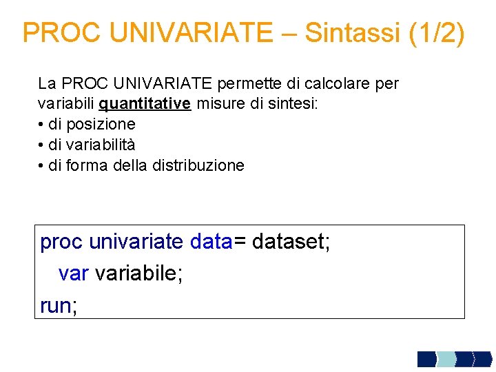 PROC UNIVARIATE – Sintassi (1/2) La PROC UNIVARIATE permette di calcolare per variabili quantitative