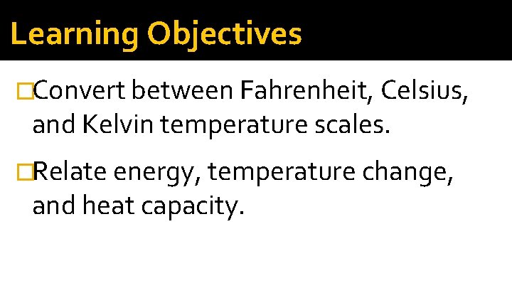 Learning Objectives �Convert between Fahrenheit, Celsius, and Kelvin temperature scales. �Relate energy, temperature change,