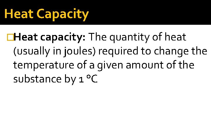 Heat Capacity �Heat capacity: The quantity of heat (usually in joules) required to change