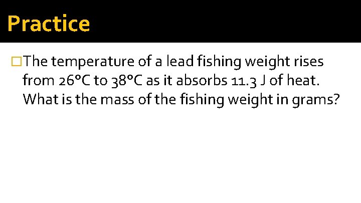 Practice �The temperature of a lead fishing weight rises from 26°C to 38°C as