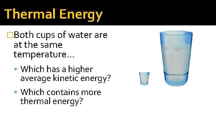 Thermal Energy �Both cups of water are at the same temperature… Which has a