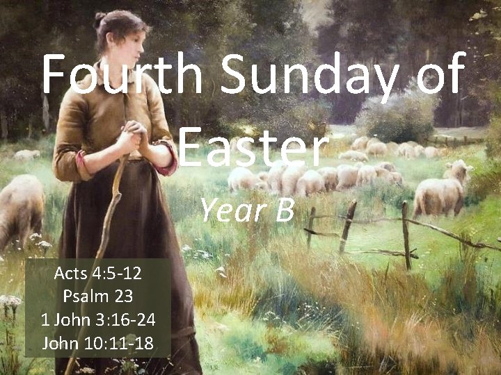 Fourth Sunday of Easter Year B Acts 4: 5 -12 Psalm 23 1 John