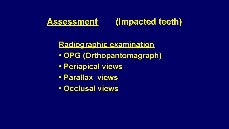 Assessment (Impacted teeth) Radiographic examination • OPG (Orthopantomagraph) • Periapical views • Parallax views