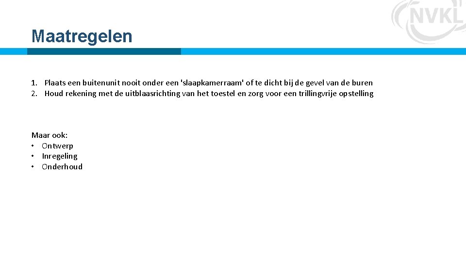 Maatregelen 1. Plaats een buitenunit nooit onder een 'slaapkamerraam' of te dicht bij de Maatregelen 1. Plaats een buitenunit nooit onder een 'slaapkamerraam' of te dicht bij de