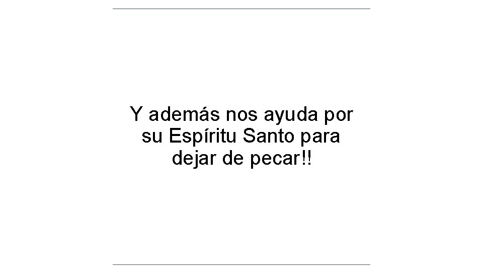 Y además nos ayuda por su Espíritu Santo para dejar de pecar!! Y además nos ayuda por su Espíritu Santo para dejar de pecar!!
