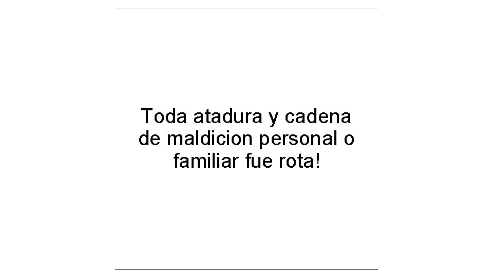 Toda atadura y cadena de maldicion personal o familiar fue rota! Toda atadura y cadena de maldicion personal o familiar fue rota!