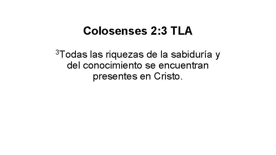 Colosenses 2: 3 TLA 3 Todas las riquezas de la sabiduría y del conocimiento Colosenses 2: 3 TLA 3 Todas las riquezas de la sabiduría y del conocimiento