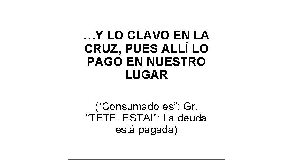 …Y LO CLAVO EN LA CRUZ, PUES ALLÍ LO PAGO EN NUESTRO LUGAR (“Consumado …Y LO CLAVO EN LA CRUZ, PUES ALLÍ LO PAGO EN NUESTRO LUGAR (“Consumado