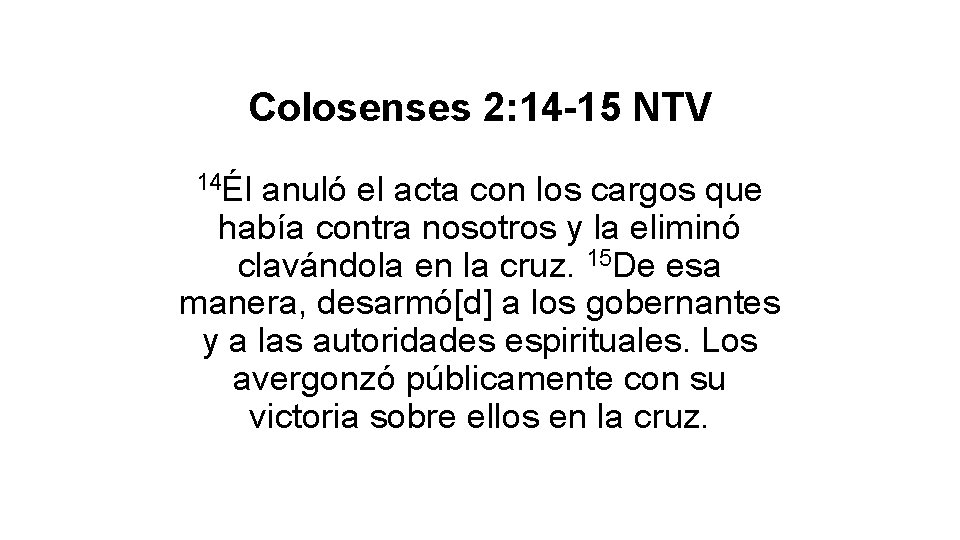 Colosenses 2: 14 -15 NTV 14Él anuló el acta con los cargos que había Colosenses 2: 14 -15 NTV 14Él anuló el acta con los cargos que había