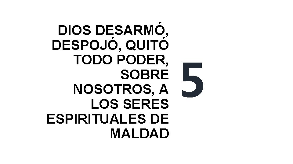 DIOS DESARMÓ, DESPOJÓ, QUITÓ TODO PODER, SOBRE NOSOTROS, A LOS SERES ESPIRITUALES DE MALDAD DIOS DESARMÓ, DESPOJÓ, QUITÓ TODO PODER, SOBRE NOSOTROS, A LOS SERES ESPIRITUALES DE MALDAD