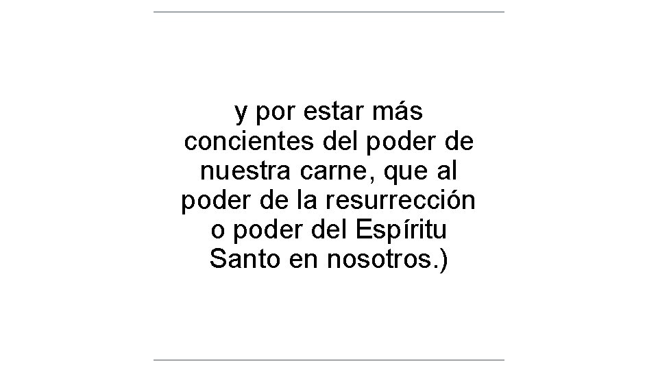 y por estar más concientes del poder de nuestra carne, que al poder de y por estar más concientes del poder de nuestra carne, que al poder de