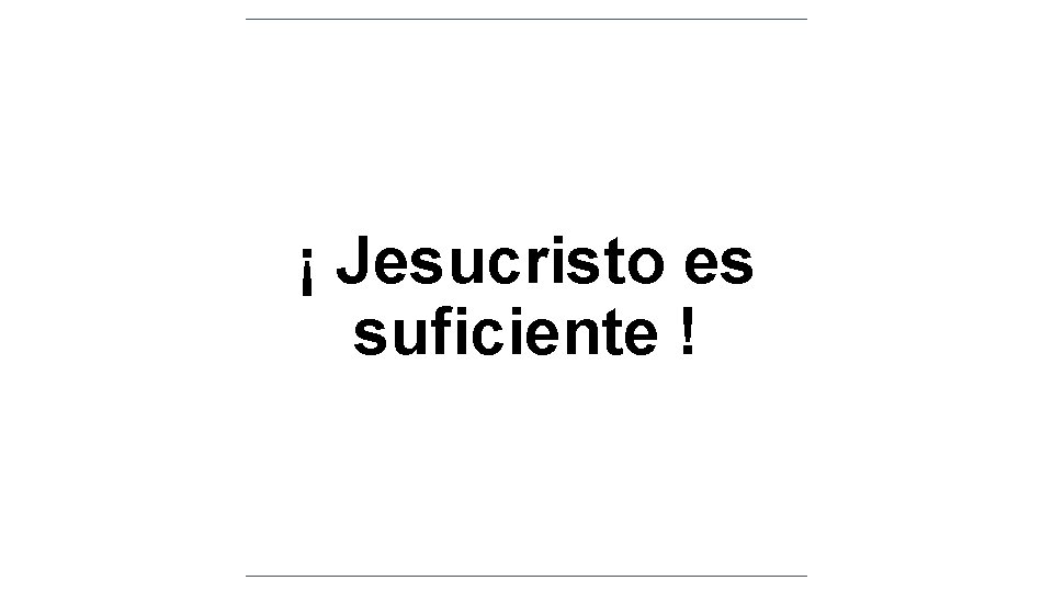¡ Jesucristo es suficiente ! ¡ Jesucristo es suficiente !