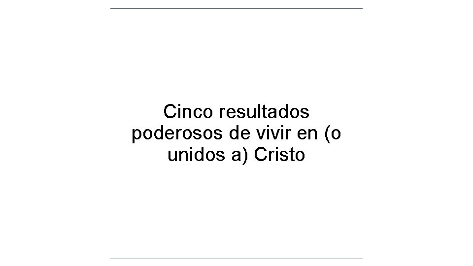 Cinco resultados poderosos de vivir en (o unidos a) Cristo Cinco resultados poderosos de vivir en (o unidos a) Cristo
