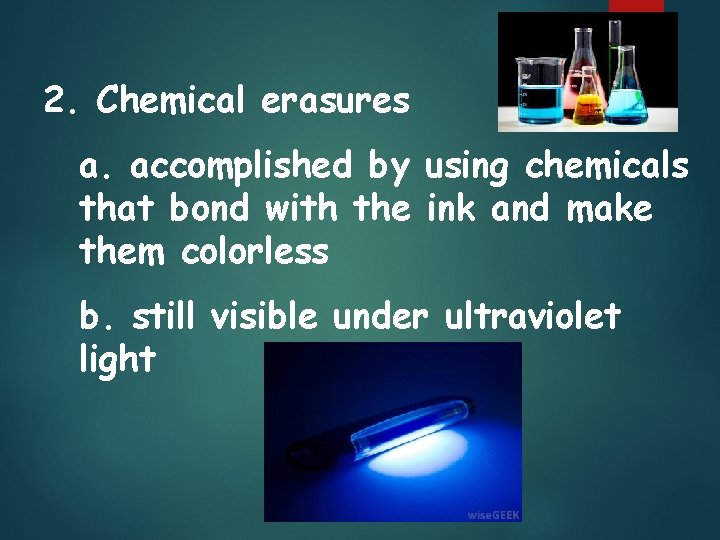 2. Chemical erasures a. accomplished by using chemicals that bond with the ink and