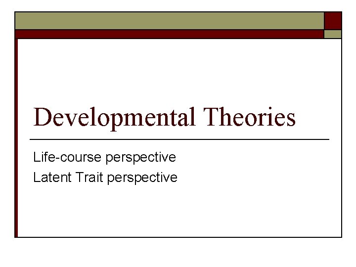 Developmental Theories Life-course perspective Latent Trait perspective 