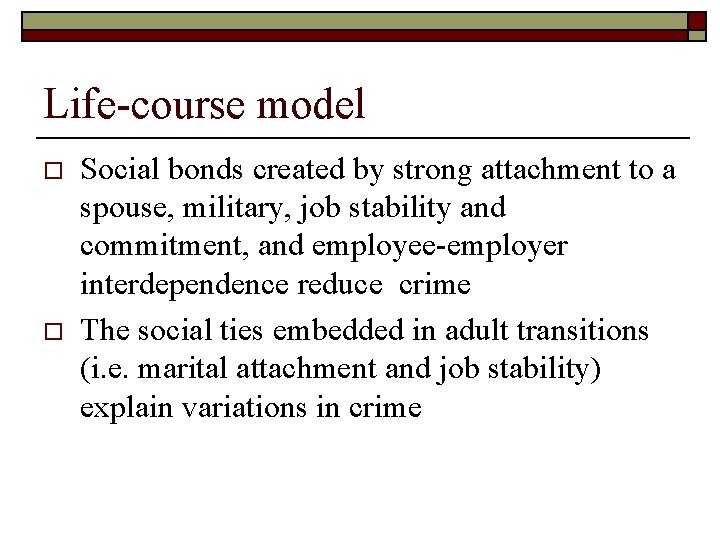 Life-course model o o Social bonds created by strong attachment to a spouse, military,