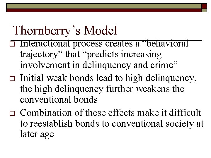 Thornberry’s Model o o o Interactional process creates a “behavioral trajectory” that “predicts increasing