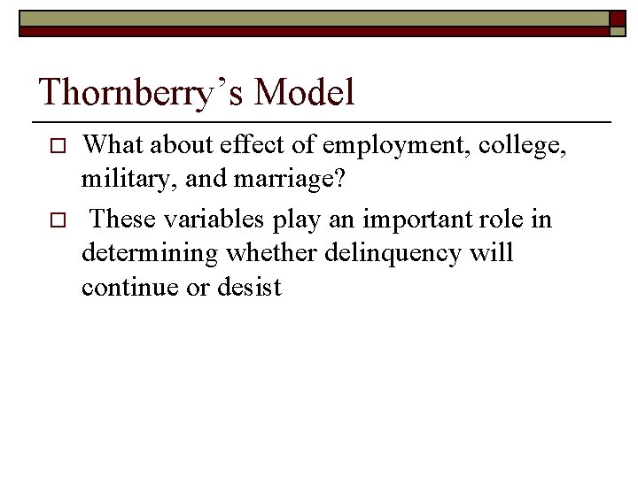 Thornberry’s Model o o What about effect of employment, college, military, and marriage? These