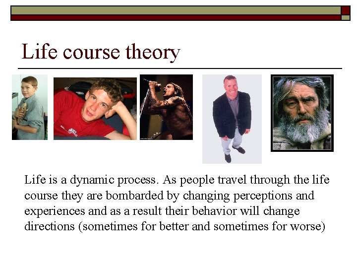 Life course theory Life is a dynamic process. As people travel through the life