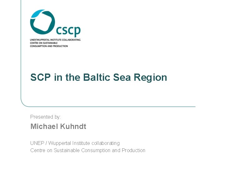 SCP in the Baltic Sea Region Presented by: Michael Kuhndt UNEP / Wuppertal Institute