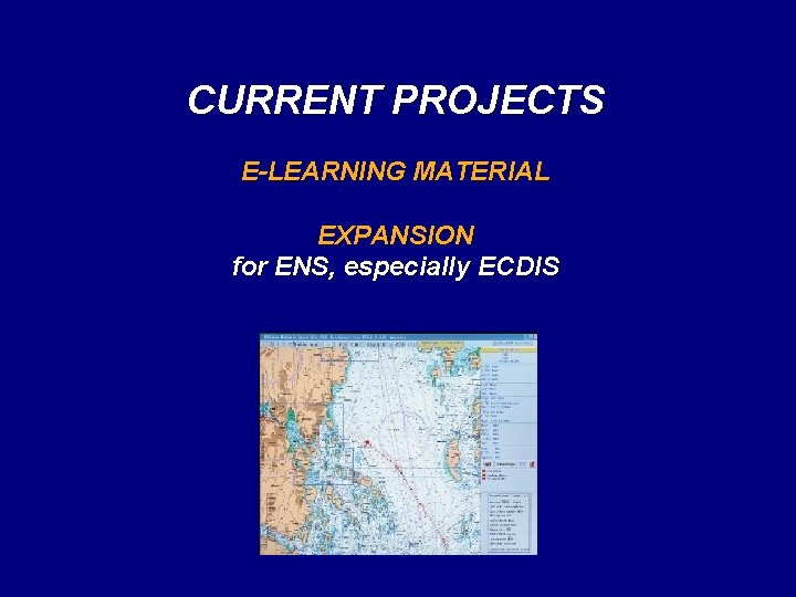 CURRENT PROJECTS E-LEARNING MATERIAL EXPANSION for ENS, especially ECDIS 