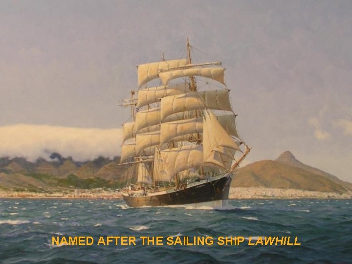 NAMED AFTER THE SAILING SHIP LAWHILL 