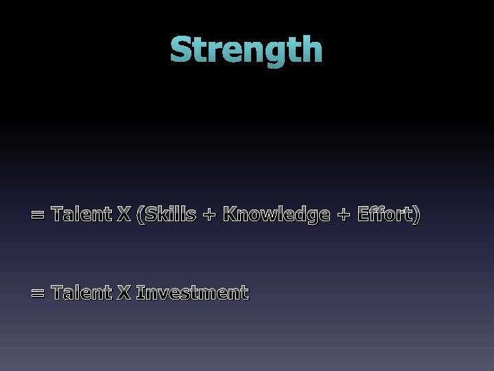 Strength = Talent X (Skills + Knowledge + Effort) = Talent X Investment 