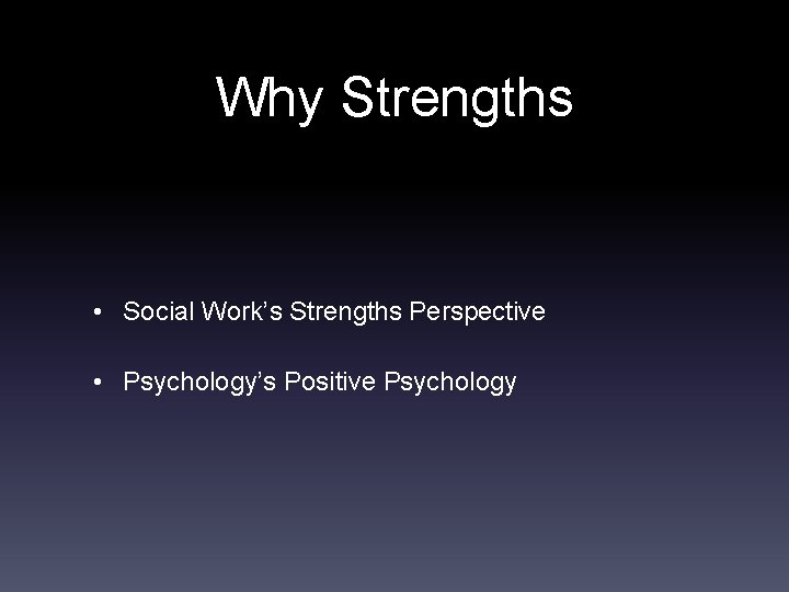 Why Strengths • Social Work’s Strengths Perspective • Psychology’s Positive Psychology 