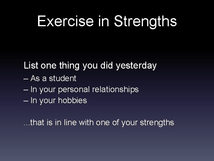 Exercise in Strengths List one thing you did yesterday – As a student –