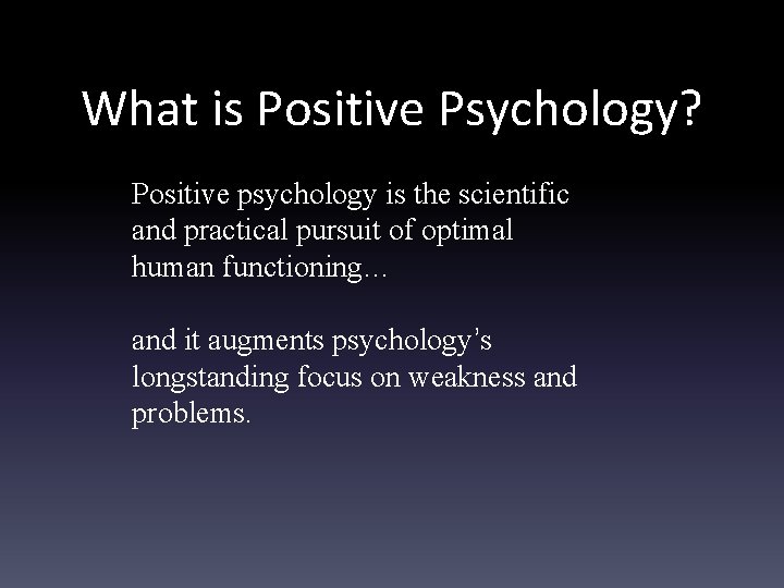 What is Positive Psychology? Positive psychology is the scientific and practical pursuit of optimal