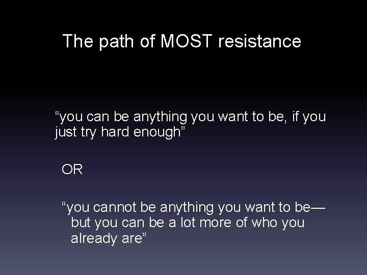The path of MOST resistance “you can be anything you want to be, if