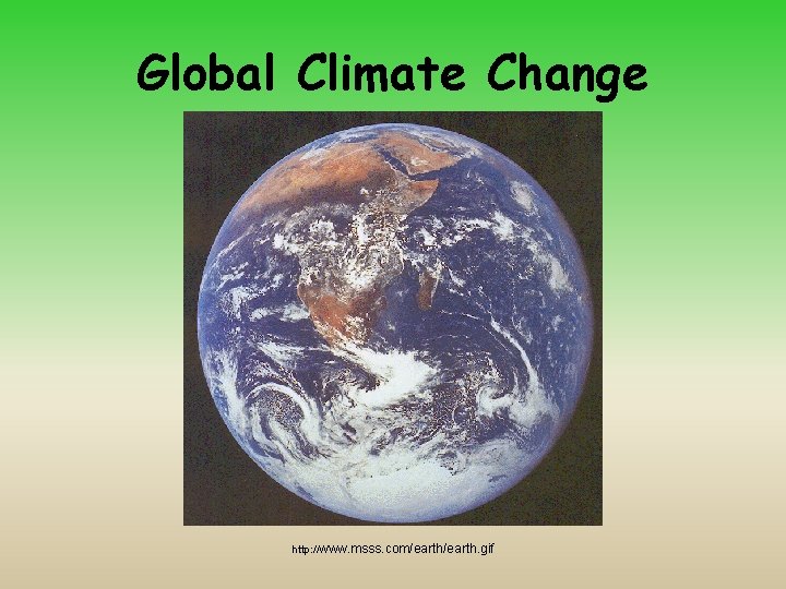Global Climate Change http: //www. msss. com/earth. gif 