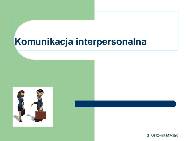 Komunikacja interpersonalna dr Grażyna Maciak 