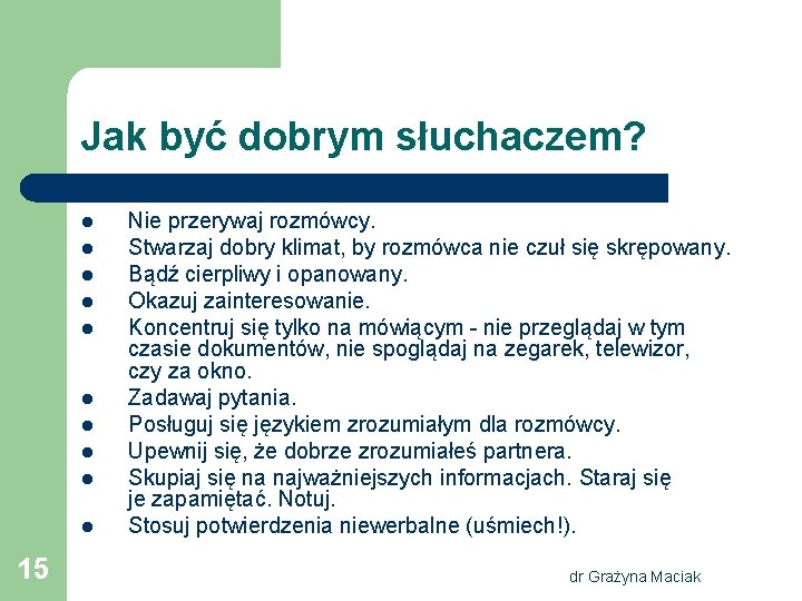 Jak być dobrym słuchaczem? l l l l l 15 Nie przerywaj rozmówcy. Stwarzaj