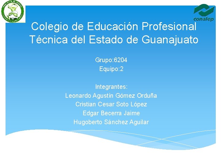 Colegio de Educación Profesional Técnica del Estado de Guanajuato Grupo: 6204 Equipo: 2 Integrantes: