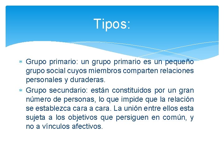 Tipos: Grupo primario: un grupo primario es un pequeño grupo social cuyos miembros comparten