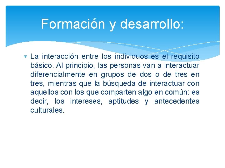 Formación y desarrollo: La interacción entre los individuos es el requisito básico. Al principio,